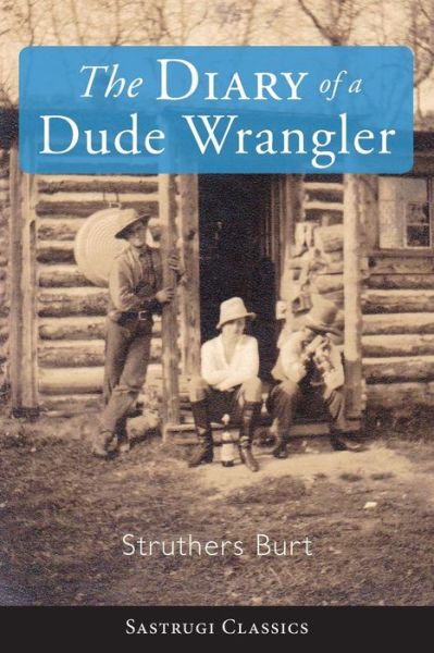 Diary of a Dude Wrangler - Struthers Burt - Książki - Sastrugi Press - 9781944986438 - 10 stycznia 2019