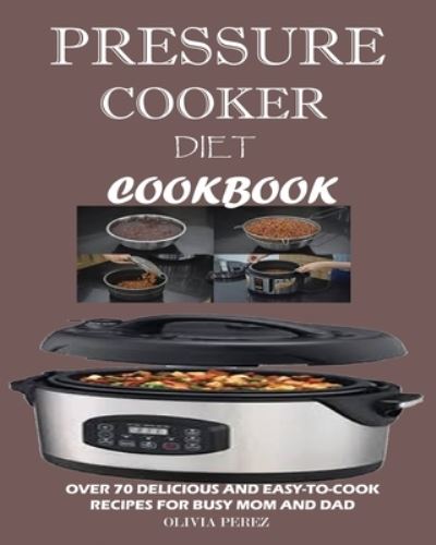 Pressure Cooker Diet Cookbook - Olivia Perez - Books - Jossy - 9781950772438 - September 5, 2019
