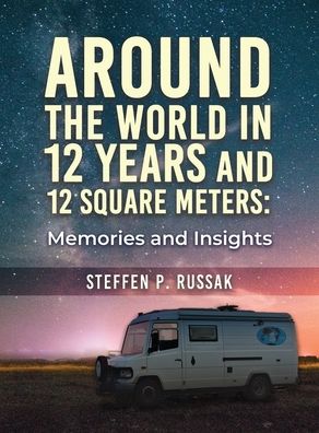 Around the World in 12 Years and 12 Square Meters - Steffen P. Russak - Books - Authors' Tranquility Press - 9781957546438 - November 30, 2022