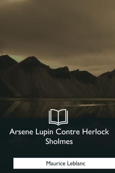 Arsene Lupin Contre Herlock Sholmes - Maurice Leblanc - Bøger - Createspace Independent Publishing Platf - 9781979847438 - 29. januar 2018