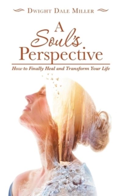 Cover for Dwight Dale Miller · A Soul's Perspective: How to Finally Heal and Transform Your Life (Pocketbok) (2020)