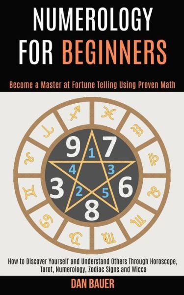 Cover for Dan Bauer · Numerology for Beginners: How to Discover Yourself and Understand Others Through Horoscope, Tarot, Numerology, Zodiac Signs and Wicca (Become a Master at Fortune Telling Using Proven Math) (Paperback Book) (2020)