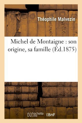 Cover for Theophile Malvezin · Michel De Montaigne: Son Origine, Sa Famille (Ed.1875) (French Edition) (Paperback Book) [French edition] (2012)