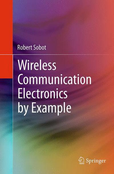 Cover for Robert Sobot · Wireless Communication Electronics by Example (Paperback Book) [Softcover reprint of the original 1st ed. 2014 edition] (2016)