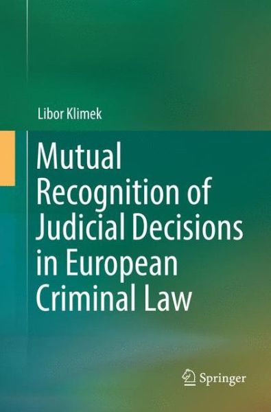 Cover for Libor Klimek · Mutual Recognition of Judicial Decisions in European Criminal Law (Paperback Book) [Softcover reprint of the original 1st ed. 2017 edition] (2018)