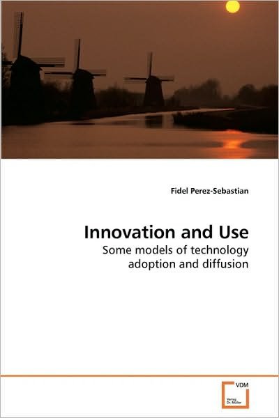 Innovation and Use: Some Models of Technology Adoption and Diffusion - Fidel Perez-sebastian - Boeken - VDM Verlag Dr. Müller - 9783639233438 - 29 januari 2010