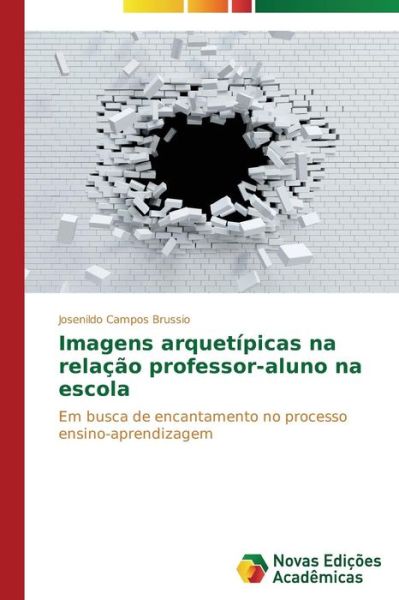 Cover for Josenildo Campos Brussio · Imagens Arquetípicas Na Relação Professor-aluno Na Escola: Em Busca De Encantamento No Processo Ensino-aprendizagem (Paperback Book) [Portuguese edition] (2014)