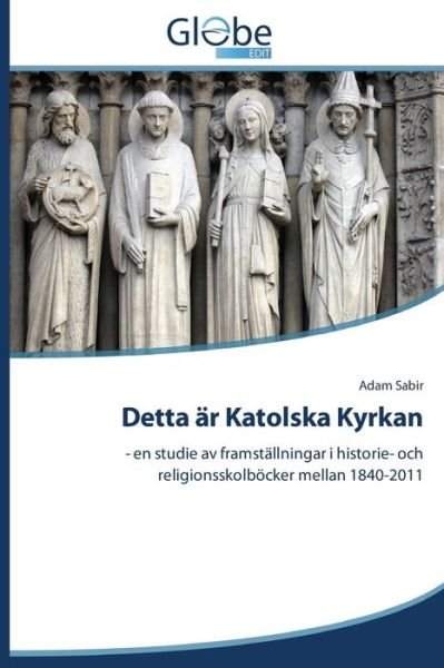 Cover for Adam Sabir · Detta Är Katolska Kyrkan: - en Studie Av Framställningar I Historie- Och Religionsskolböcker Mellan 1840-2011 (Paperback Bog) [Swedish edition] (2014)