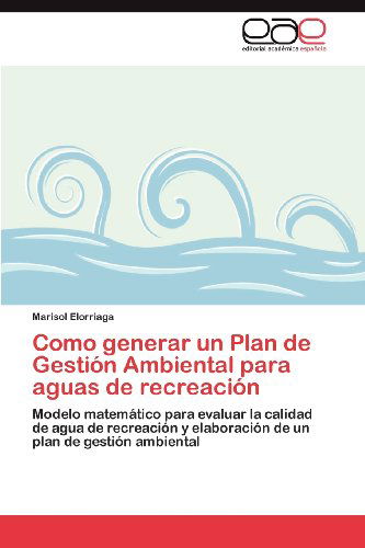 Cover for Marisol Elorriaga · Como Generar Un Plan De Gestión Ambiental Para Aguas De Recreación: Modelo Matemático Para Evaluar La Calidad De Agua De Recreación Y Elaboración De Un Plan De Gestión Ambiental (Paperback Book) [Spanish edition] (2012)