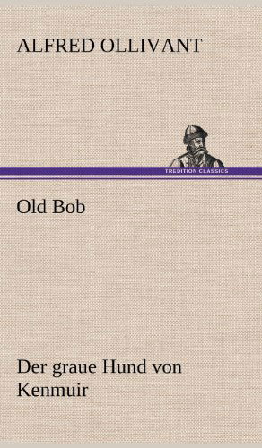 Old Bob - Der Graue Hund Von Kenmuir - Alfred Ollivant - Books - TREDITION CLASSICS - 9783847258438 - May 12, 2012