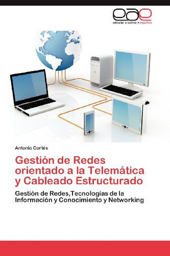 Gestión De Redes Orientado a La Telemática Y Cableado Estructurado: Gestión De Redes,tecnologías De La Información Y Conocimiento Y Networking - Antonio Cortés - Bøger - Editorial Académica Española - 9783848462438 - 21. juni 2012