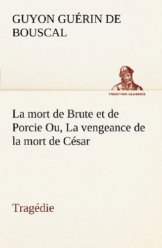 Cover for Guyon Guérin De Bouscal · La Mort De Brute et De Porcie Ou, La Vengeance De La Mort De César - Tragédie (Tredition Classics) (French Edition) (Paperback Book) [French edition] (2012)