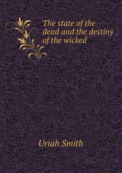 The State of the Dead and the Destiny of the Wicked - Uriah Smith - Książki - Book on Demand Ltd. - 9785519243438 - 21 stycznia 2015