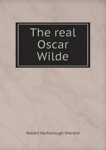 Cover for Robert Harborough Sherard · The Real Oscar Wilde (Paperback Book) (2015)