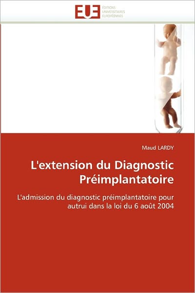 Cover for Maud Lardy · L'extension Du Diagnostic Préimplantatoire: L'admission Du Diagnostic Préimplantatoire Pour Autrui Dans La Loi Du 6 Août 2004 (Paperback Book) [French edition] (2018)