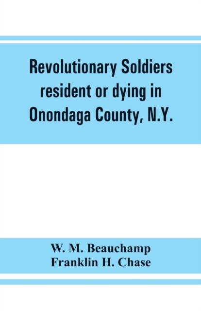 Cover for W M Beauchamp · Revolutionary soldiers resident or dying in Onondaga County, N.Y.; with supplementary list of possible veterans (Paperback Book) (2019)