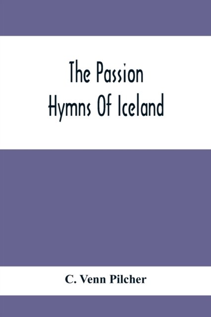 Cover for C Venn Pilcher · The Passion Hymns Of Iceland, Being Translations From The Passion-Hymns Of Hallgrim Petursson And From The Hymns Of The Modern Icelandic Hymn Book (Taschenbuch) (2021)
