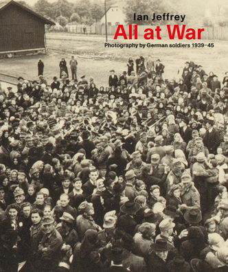 Cover for Ian Jeffrey · All At War: Photography by German soldiers 1939–45 (Hardcover Book) (2020)