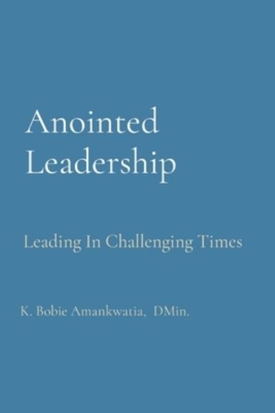 Cover for K Bobie Amankwatia · Anointed Leadership: Leading In Challenging Times (Paperback Book) (2022)
