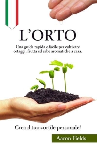 Cover for Aaron Fields · L'orto: Una guida rapida e facile per coltivare ortaggi, frutta ed erbe aromatiche a casa. Crea il tuo cortile personale! (Paperback Book) (2020)