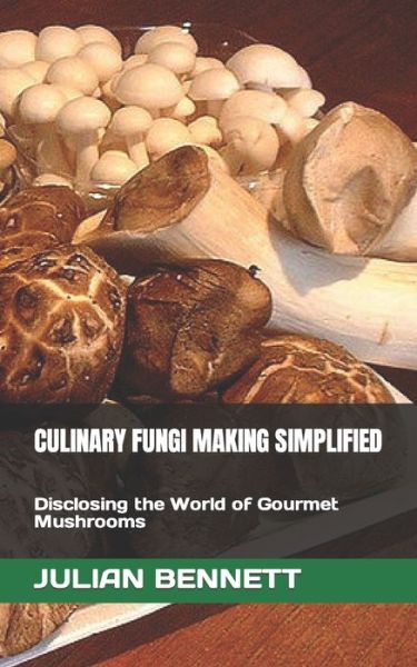 Culinary Fungi Making Simplified: Disclosing the World of Gourmet Mushrooms - Julian Bennett - Kirjat - Independently Published - 9798847074438 - keskiviikko 17. elokuuta 2022