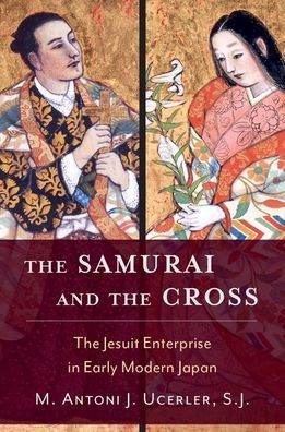 Cover for Ucerler, M. Antoni J. (Director of the Ricci Institute for Chinese-Western Cultural History and Provost's Fellow, Director of the Ricci Institute for Chinese-Western Cultural History and Provost's Fellow, Boston College) · The Samurai and the Cross: The Jesuit Enterprise in Early Modern Japan (Hardcover bog) (2022)