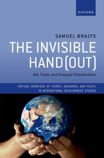The Invisible Hand (out): Aid, Trade, and Unequal Globalization - Critical Frontiers of Theory, Research, and Policy in International Development Studies - Brazys, Samuel (Associate Professor, Associate Professor, School of Politics and International Relations University College Dublin) - Books - Oxford University Press - 9780198970439 - August 12, 2025