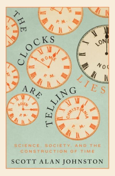 Cover for Scott Alan Johnston · The Clocks Are Telling Lies: Science, Society, and the Construction of Time (Hardcover bog) (2022)
