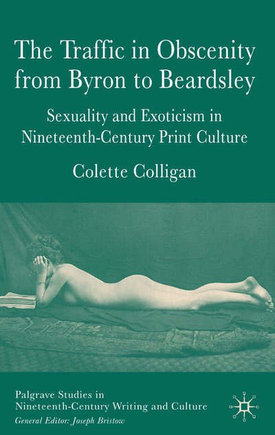 Cover for C. Colligan · The Traffic in Obscenity From Byron to Beardsley: Sexuality and Exoticism in Nineteenth-Century Print Culture - Palgrave Studies in Nineteenth-Century Writing and Culture (Inbunden Bok) (2006)