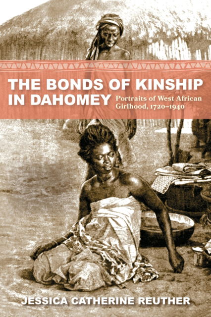 Cover for Reuther, Jessica Catherine (Ball State University) · The Bonds of Kinship in Dahomey: Portraits of West African Girlhood, 1720–1940 (Paperback Book) (2025)