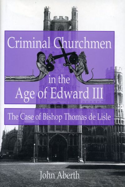 Cover for John Aberth · Criminal Churchmen in the Age of Edward III: Case of Bishop Thomas de Lisle (Hardcover Book) (1996)