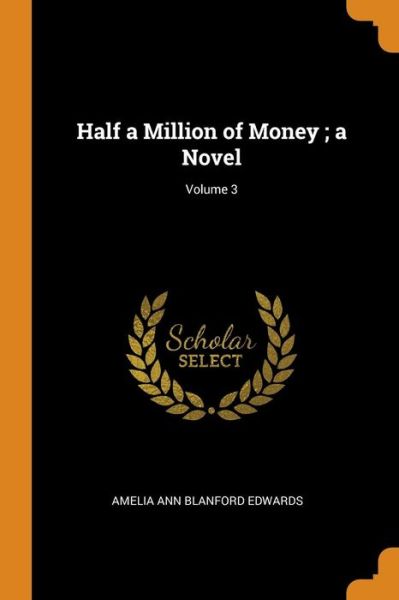 Cover for Amelia Ann Blanford Edwards · Half a Million of Money; A Novel; Volume 3 (Paperback Book) (2018)