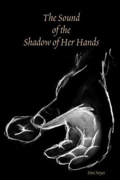 Cover for Dan Noyes · The Sound of the Shadow of Her Hands (Paperback Book) (2019)