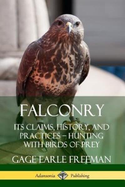 Cover for Gage Earle Freeman · Falconry Its Claims, History, and Practices - Hunting with Birds of Prey (Taschenbuch) (2019)