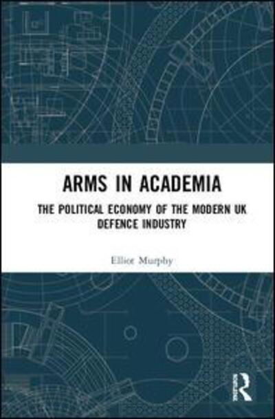 Cover for Elliot Murphy · Arms in Academia: The Political Economy of the Modern UK Defence Industry (Hardcover bog) (2020)