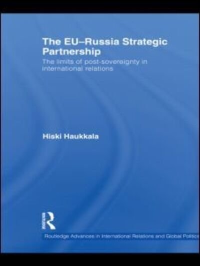 Cover for Haukkala, Hiski (University of Tampere, Finland) · The EU-Russia Strategic Partnership: The Limits of Post-Sovereignty in International Relations - Routledge Advances in International Relations and Global Politics (Paperback Book) (2011)