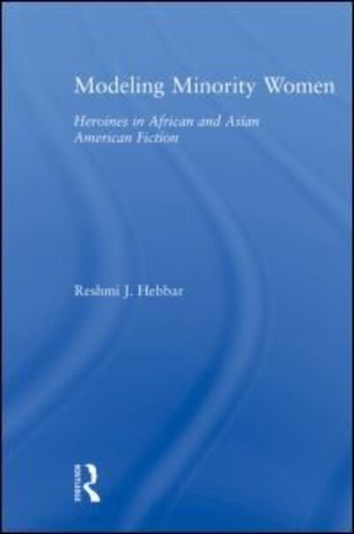 Cover for Reshmi J. Hebbar · Modeling Minority Women: Heroines in African and Asian American Fiction - Studies in Asian Americans (Paperback Book) (2010)
