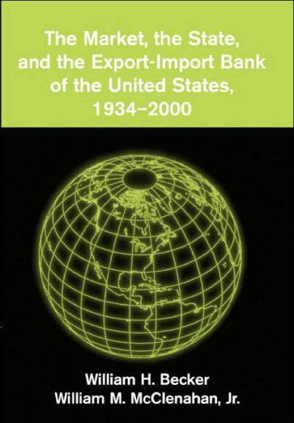 Cover for Becker, William H. (George Washington University, Washington DC) · The Market, the State, and the Export-Import Bank of the United States, 1934–2000 (Hardcover Book) (2003)