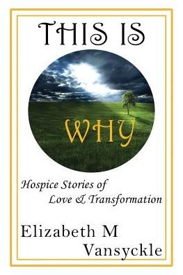 Cover for Elizabeth M Vansyckle · This Is Why Hospice Stories of Love and Transformation (Taschenbuch) (2016)