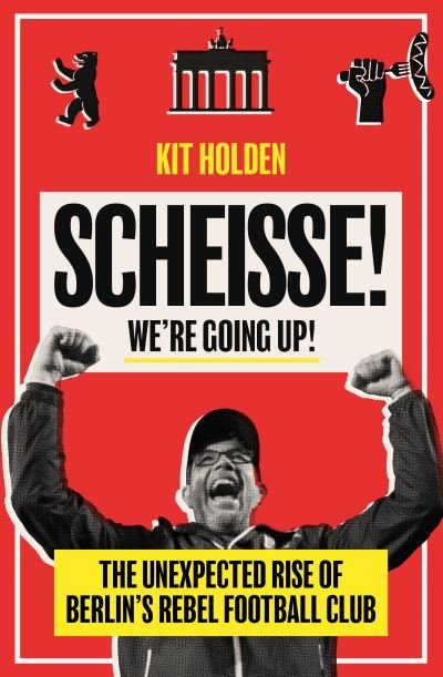 Cover for Kit Holden · Scheisse! We're Going Up!: The Unexpected Rise of Berlin's Rebel Football Club (Paperback Book) (2022)