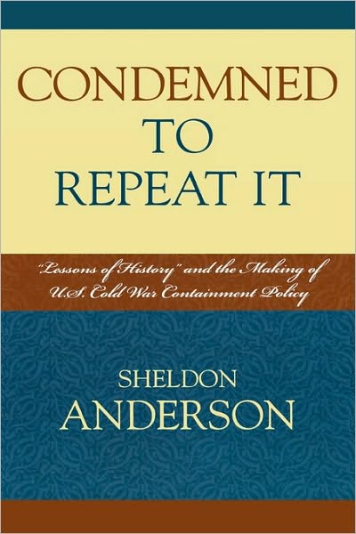 Cover for Sheldon Anderson · Condemned to Repeat It: 'Lessons of History' and the Making of U.S. Cold War Containment Policy (Hardcover Book) (2007)