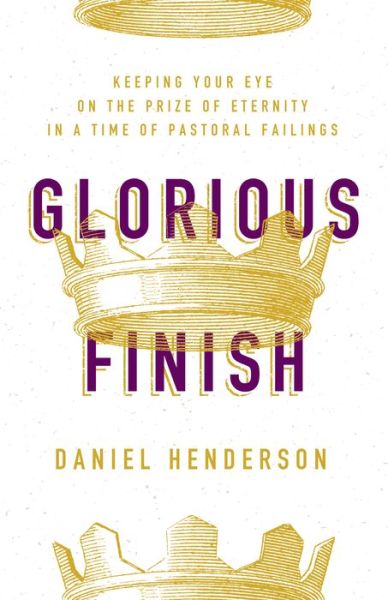 Cover for Daniel Henderson · Glorious Finish : Keeping Your Eye on the Prize of Eternity in a Time of Pastoral Failings (Paperback Book) (2020)