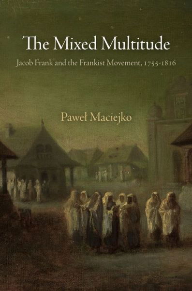 Cover for Pawel Maciejko · The Mixed Multitude: Jacob Frank and the Frankist Movement, 1755-1816 - Jewish Culture and Contexts (Paperback Book) (2015)