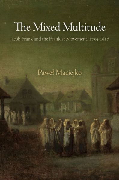 The Mixed Multitude: Jacob Frank and the Frankist Movement, 1755-1816 - Jewish Culture and Contexts - Pawel Maciejko - Livres - University of Pennsylvania Press - 9780812223439 - 23 juillet 2015