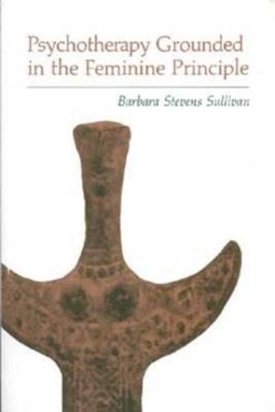Cover for Barbara Stevens Sullivan · Psychotherapy Grounded in the Feminine Principle (Taschenbuch) (2013)