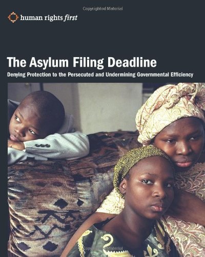Cover for Human Rights First · The Asylum Filing Deadline: Denying Protection to the Persecuted and Undermining Governmental Efficiency (Paperback Book) (2010)