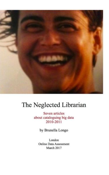 Brunella Longo · The Neglected Librarian: Seven Articles on Cataloguing Big Data 2010-2011 (Paperback Book) (2017)