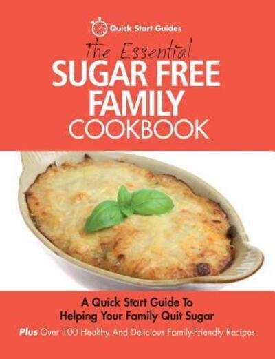 Cover for Quick Start Guides · The Essential Sugar Free Family Cookbook: A Quick Start Guide To Helping Your Family Quit Sugar. Plus Over 100 Healthy And Delicious Family-Friendly Recipes (Paperback Bog) (2015)