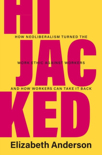 Anderson, Elizabeth (University of Michigan, Ann Arbor) · Hijacked: How Neoliberalism Turned the Work Ethic against Workers and How Workers Can Take It Back (Gebundenes Buch) (2023)