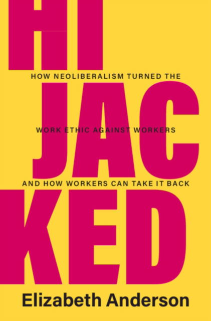 Cover for Anderson, Elizabeth (University of Michigan, Ann Arbor) · Hijacked: How Neoliberalism Turned the Work Ethic against Workers and How Workers Can Take It Back (Inbunden Bok) (2023)